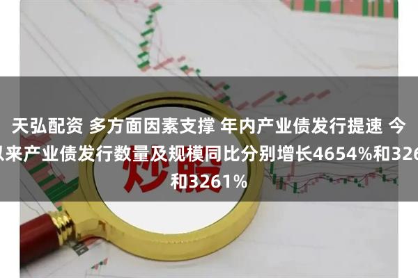天弘配资 多方面因素支撑 年内产业债发行提速 今年以来产业债发行数量及规模同比分别增长4654%和3261%