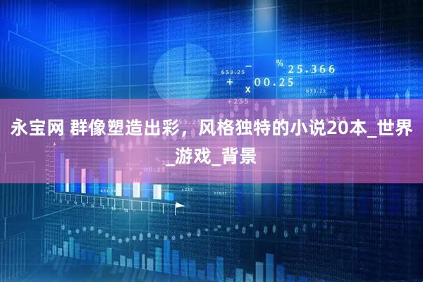 永宝网 群像塑造出彩，风格独特的小说20本_世界_游戏_背景