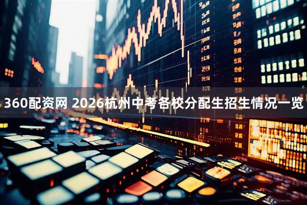 360配资网 2026杭州中考各校分配生招生情况一览