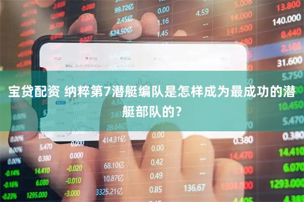 宝贷配资 纳粹第7潜艇编队是怎样成为最成功的潜艇部队的？