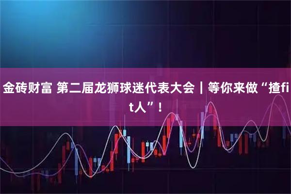 金砖财富 第二届龙狮球迷代表大会｜等你来做“揸fit人”！