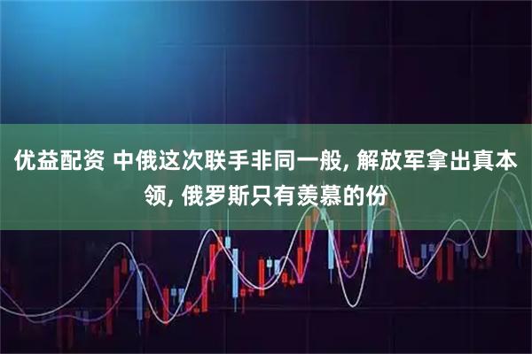 优益配资 中俄这次联手非同一般, 解放军拿出真本领, 俄罗斯只有羡慕的份